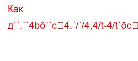 Как д`.`4b`c4.//4,4/t-4/t`c4`t``4/.`[